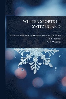 Elizabeth Alice Frances Haw Le Blond, E F 1867-1940 Benson, C F Williams - Winter Sports in Switzerland, Häftad