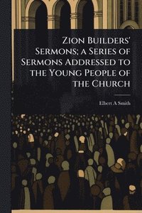 bokomslag Zion Builders' Sermons; a Series of Sermons Addressed to the Young People of the Church