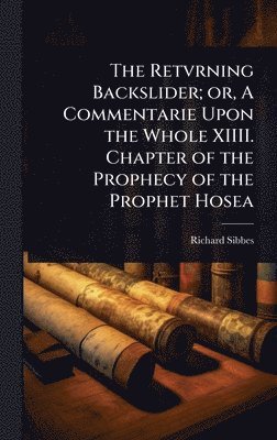 bokomslag Retvrning Backslider; or, A Commentarie Upon the Whole XIIII. Chapter of the Prophecy of the Prophet Hosea