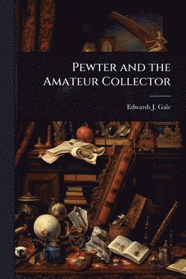 Edwards J Gale, Edwards J. Gale - Pewter and the Amateur Collector, Häftad