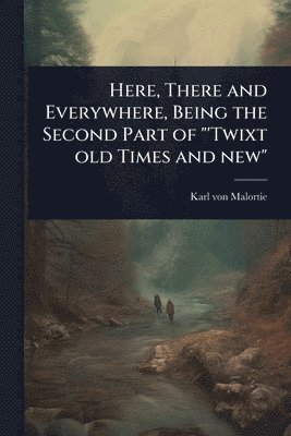 bokomslag Here, There and Everywhere, Being the Second Part of "'Twixt old Times and new"