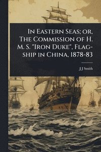bokomslag In Eastern Seas; or, The Commission of H. M. S. "Iron Duke", Flag-ship in China, 1878-83