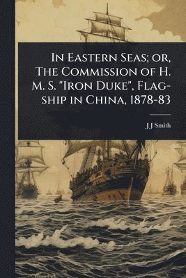 bokomslag In Eastern Seas; or, The Commission of H. M. S. "Iron Duke", Flag-ship in China, 1878-83