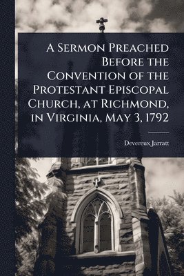 bokomslag Sermon Preached Before the Convention of the Protestant Episcopal Church, at Richmond, in Virginia, May 3, 1792