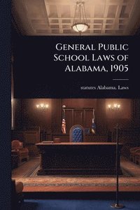 bokomslag General Public School Laws of Alabama, 1905