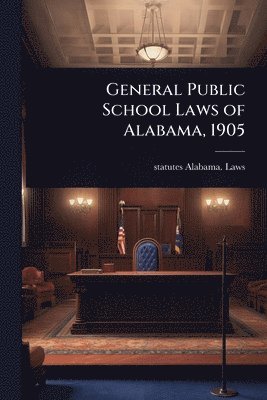 bokomslag General Public School Laws of Alabama, 1905