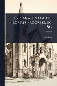bokomslag Explanation of the Pilgrim's Progress, &c. &c.
