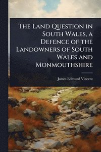 bokomslag Land Question in South Wales, a Defence of the Landowners of South Wales and Monmouthshire
