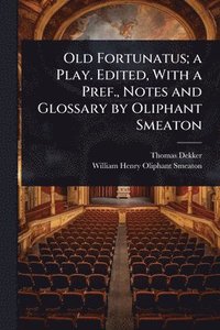 bokomslag Old Fortunatus; a Play. Edited, With a Pref., Notes and Glossary by Oliphant Smeaton
