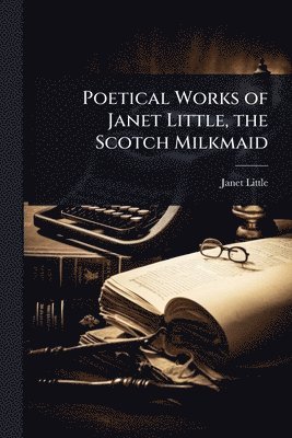bokomslag Poetical Works of Janet Little, the Scotch Milkmaid