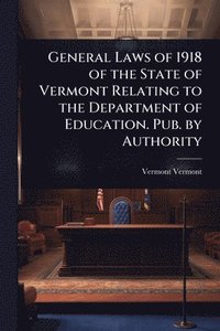 bokomslag General Laws of 1918 of the State of Vermont Relating to the Department of Education. Pub. by Authority
