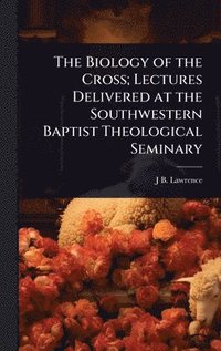 bokomslag Biology of the Cross; Lectures Delivered at the Southwestern Baptist Theological Seminary
