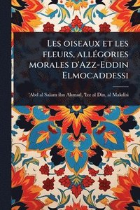 bokomslag Les oiseaux et les fleurs, allÃ(c)gories morales d'Azz-Eddin Elmocaddessi