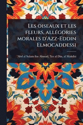 bokomslag Les oiseaux et les fleurs, allÃ(c)gories morales d'Azz-Eddin Elmocaddessi