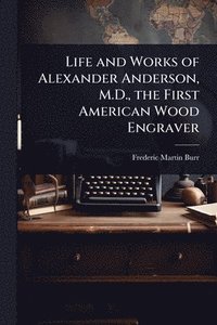 bokomslag Life and Works of Alexander Anderson, M.D., the First American Wood Engraver