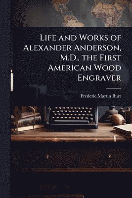bokomslag Life and Works of Alexander Anderson, M.D., the First American Wood Engraver