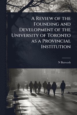 bokomslag Review of the Founding and Development of the University of Toronto as a Provincial Institution