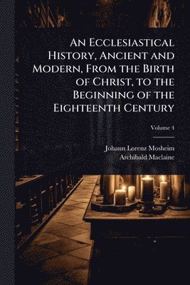 bokomslag An Ecclesiastical History, Ancient and Modern, From the Birth of Christ, to the Beginning of the Eighteenth Century