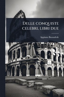 Appiano Buonafede - Delle conquiste celebri, libri due, Häftad
