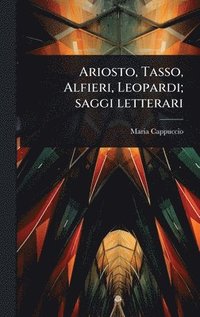 bokomslag Ariosto, Tasso, Alfieri, Leopardi; saggi letterari