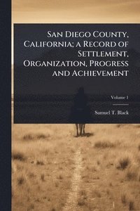 bokomslag San Diego County, California; a Record of Settlement, Organization, Progress and Achievement