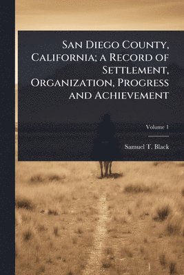 bokomslag San Diego County, California; a Record of Settlement, Organization, Progress and Achievement