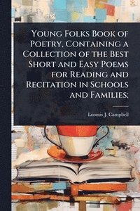 bokomslag Young Folks Book of Poetry, Containing a Collection of the Best Short and Easy Poems for Reading and Recitation in Schools and Families;