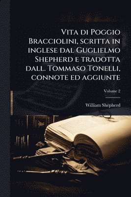 William Shepherd - Vita di Poggio Bracciolini, scritta in inglese dal Guglielmo Shepherd e tradotta dall. Tommaso Tonelli, connote ed aggiunte, Häftad