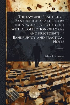 bokomslag law and Practice of Bankruptcy, as Altered by the new act, (6 Geo. 4. c. 16.) With a Collection of Forms and Precedents in Bankruptcy, and Practical Notes
