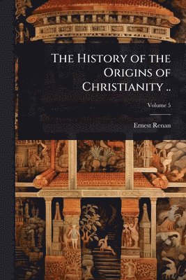 History of the Origins of Christianity ..
