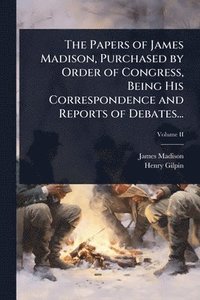bokomslag Papers of James Madison, Purchased by Order of Congress, Being His Correspondence and Reports of Debates...