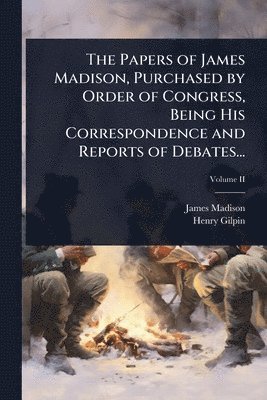 bokomslag Papers of James Madison, Purchased by Order of Congress, Being His Correspondence and Reports of Debates...