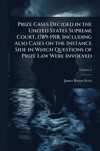 bokomslag Prize Cases Decided in the United States Supreme Court, 1789-1918, Including Also Cases on the Instance Side in Which Questions of Prize Law Were Involved