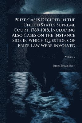 bokomslag Prize Cases Decided in the United States Supreme Court, 1789-1918, Including Also Cases on the Instance Side in Which Questions of Prize Law Were Involved