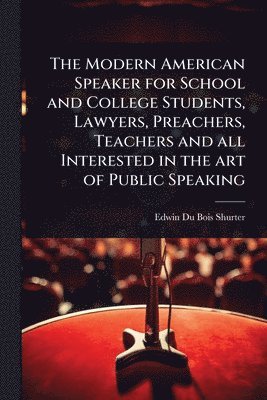 bokomslag The Modern American Speaker for School and College Students, Lawyers, Preachers, Teachers and all Interested in the art of Public Speaking