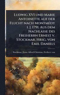 bokomslag Ludwig XVI und Marie Antoinette auf der Flucht nach MontmÃ(c)dy i. J. 1791. Aus dem Nachlasse des Freiherrn Ernest v. Stockmar. Hrsg. von Emil Daniels
