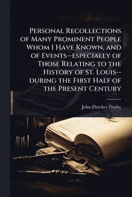 bokomslag Personal Recollections of Many Prominent People Whom I Have Known, and of Events--especially of Those Relating to the History of St. Louis--during the First Half of the Present Century