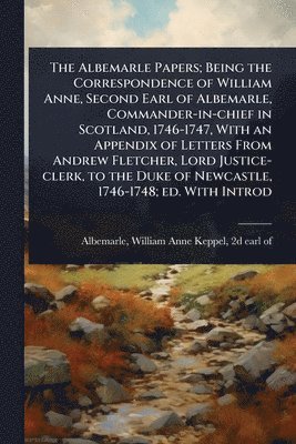 bokomslag Albemarle Papers; Being the Correspondence of William Anne, Second Earl of Albemarle, Commander-in-chief in Scotland, 1746-1747, With an Appendix of Letters From Andrew Fletcher, Lord Justice-clerk...