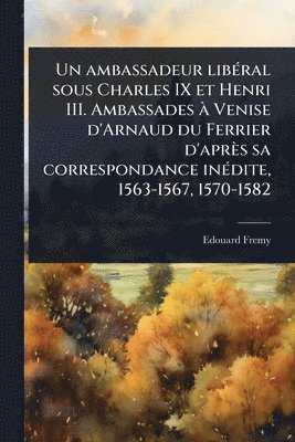 bokomslag Un ambassadeur libÃ(c)ral sous Charles IX et Henri III. Ambassades Ã Venise d'Arnaud du Ferrier d'après sa correspondance inÃ(c)dite, 1563-1567, 1570-