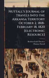 bokomslag Nuttall's Journal of Travels Into the Arkansa Territory October 2, 1818-February 18, 1820 [electronic Resource]
