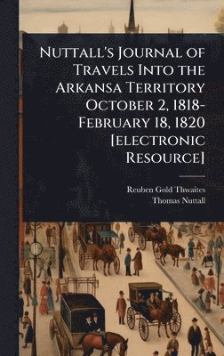 bokomslag Nuttall's Journal of Travels Into the Arkansa Territory October 2, 1818-February 18, 1820 [electronic Resource]