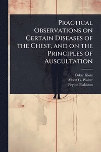 bokomslag Practical Observations on Certain Diseases of the Chest, and on the Principles of Auscultation