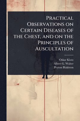 bokomslag Practical Observations on Certain Diseases of the Chest, and on the Principles of Auscultation