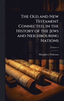 Humphrey Prideaux - Old and New Testament Connected, in the History of the Jews and Neighbouring Nations, Inbunden