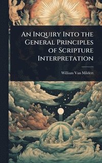 bokomslag An Inquiry Into the General Principles of Scripture Interpretation