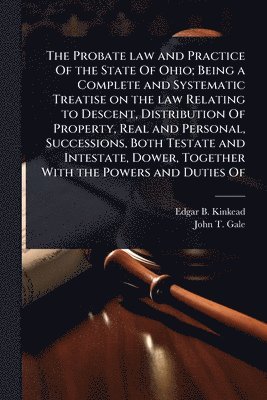 bokomslag Probate law and Practice Of the State Of Ohio; Being a Complete and Systematic Treatise on the law Relating to Descent, Distribution Of Property, Real and Personal, Successions, Both Testate and In...