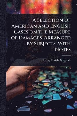 Henry Dwight Sedgwick - Selection of American and English Cases on the Measure of Damages. Arranged by Subjects. With Notes, Häftad