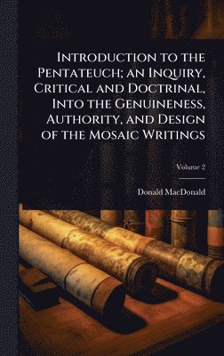 Introduction to the Pentateuch; an Inquiry, Critical and Doctrinal, Into the Genuineness, Authority, and Design of the Mosaic Writings