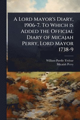 bokomslag Lord Mayor's Diary, 1906-7. To Which is Added the Official Diary of Micajah Perry, Lord Mayor 1738-9