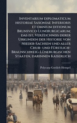 bokomslag Inventarium diplomaticum historiae Saxoniae Inferioris et omnium ditionum Brunsvico-Luneburgicarum; das ist, Verzeichniss derer Urkunden der Historie von Nieder-Sachsen und aller Chur- und FÃ1/4rst...